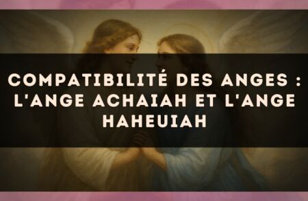 Compatibilité des anges : l'Ange Achaiah et l'Ange Haheuiah