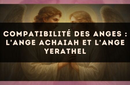 Compatibilité des anges : l'Ange Achaiah et l'Ange Yerathel