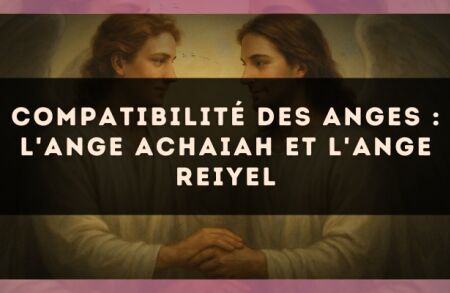 Compatibilité des anges : l'Ange Achaiah et l'Ange Reiyel