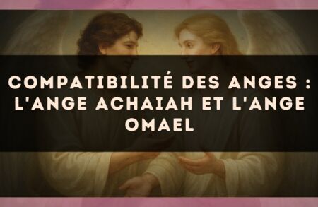 Compatibilité des anges : l'Ange Achaiah et l'Ange Omael