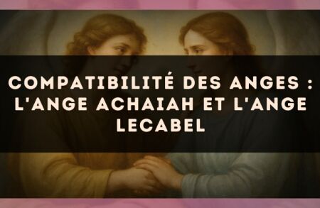 Compatibilité des anges : l'Ange Achaiah et l'Ange Lecabel