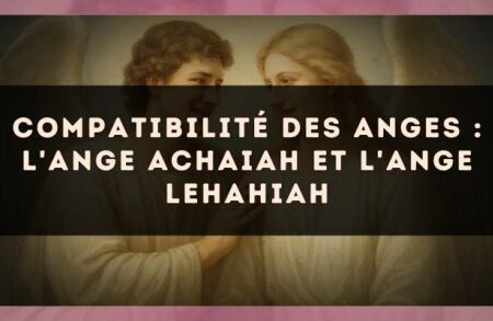 Compatibilité des anges : l'Ange Achaiah et l'Ange Lehahiah