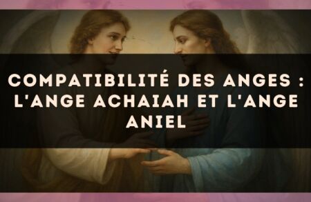 Compatibilité des anges : l'Ange Achaiah et l'Ange Aniel