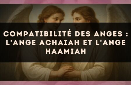 Compatibilité des anges : l'Ange Achaiah et l'Ange Haamiah