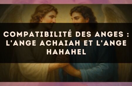Compatibilité des anges : l'Ange Achaiah et l'Ange Hahahel