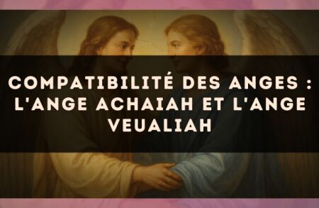 Compatibilité des anges : l'Ange Achaiah et l'Ange Veualiah