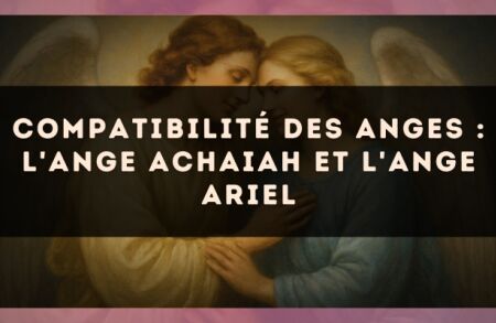 Compatibilité des anges : l'Ange Achaiah et l'Ange Ariel