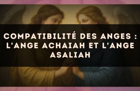 Compatibilité des anges : l'Ange Achaiah et l'Ange Asaliah