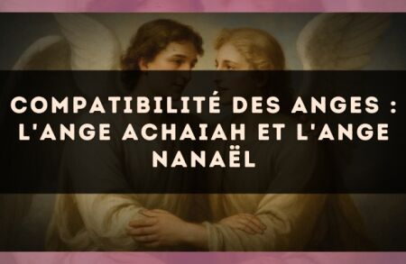 Compatibilité des anges : l'Ange Achaiah et l'Ange Nanaël