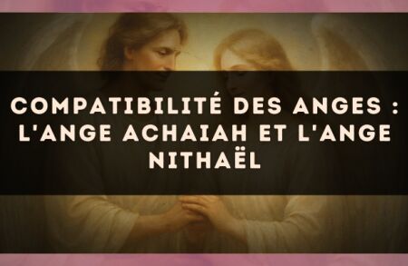 Compatibilité des anges : l'Ange Achaiah et l'Ange Nithaël