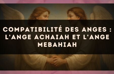 Compatibilité des anges : l'Ange Achaiah et l'Ange Mebahiah