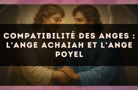 Compatibilité des anges : l'Ange Achaiah et l'Ange Poyel