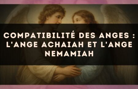 Compatibilité des anges : l'Ange Achaiah et l'Ange Nemamiah
