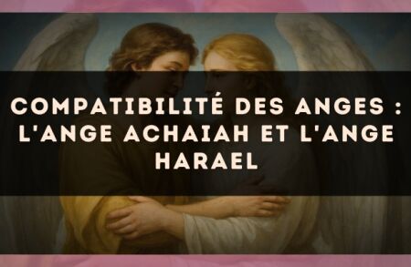 Compatibilité des anges : l'Ange Achaiah et l'Ange Harael