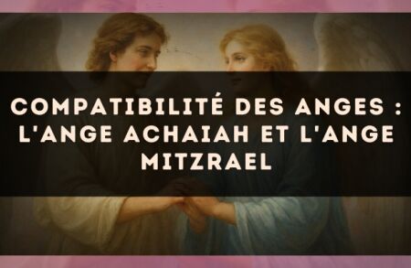 Compatibilité des anges : l'Ange Achaiah et l'Ange Mitzrael