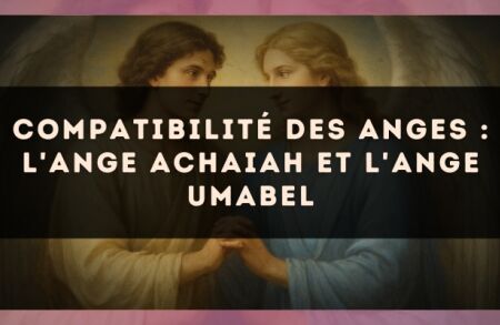 Compatibilité des anges : l'Ange Achaiah et l'Ange Umabel