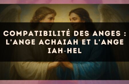 Compatibilité des anges : l'Ange Achaiah et l'Ange Iah?Hel