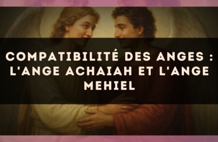 Compatibilité des anges : l'Ange Achaiah et l'Ange Mehiel