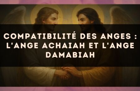 Compatibilité des anges : l'Ange Achaiah et l'Ange Damabiah