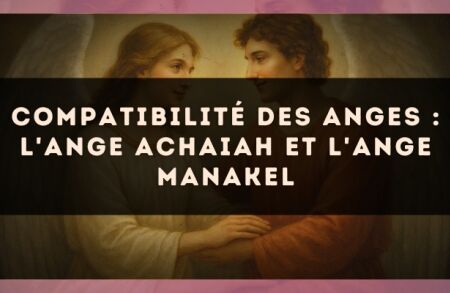 Compatibilité des anges : l'Ange Achaiah et l'Ange Manakel