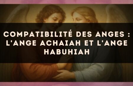 Compatibilité des anges : l'Ange Achaiah et l'Ange Habuhiah