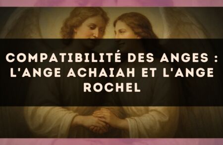 Compatibilité des anges : l'Ange Achaiah et l'Ange Rochel