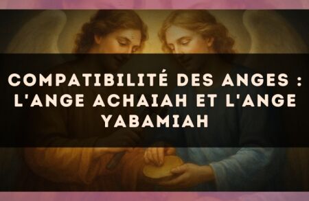 Compatibilité des anges : l'Ange Achaiah et l'Ange Yabamiah