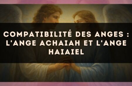 Compatibilité des anges : l'Ange Achaiah et l'Ange Haiaiel