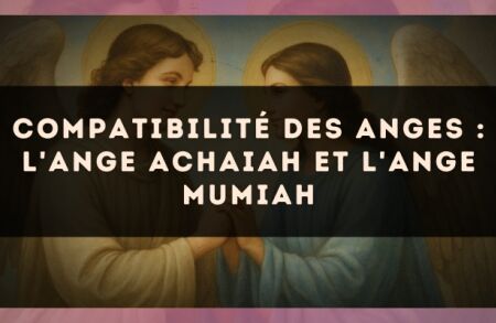 Compatibilité des anges : l'Ange Achaiah et l'Ange Mumiah