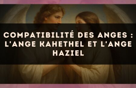 Compatibilité des anges : l'Ange Kahethel et l'Ange Haziel