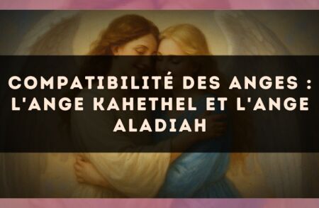 Compatibilité des anges : l'Ange Kahethel et l'Ange Aladiah