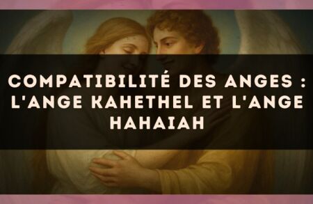 Compatibilité des anges : l'Ange Kahethel et l'Ange Hahaiah