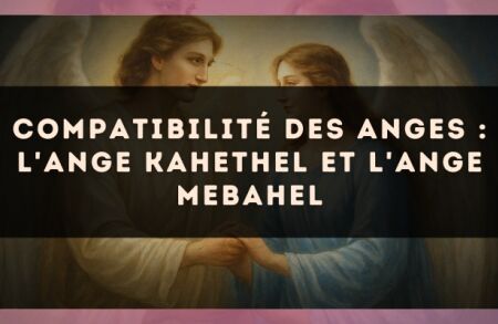 Compatibilité des anges : l'Ange Kahethel et l'Ange Mebahel