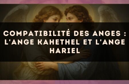 Compatibilité des anges : l'Ange Kahethel et l'Ange Hariel