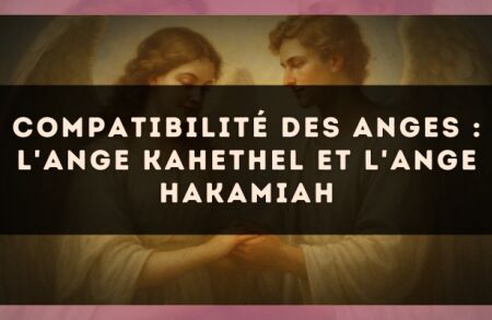 Compatibilité des anges : l'Ange Kahethel et l'Ange Hakamiah