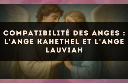 Compatibilité des anges : l'Ange Kahethel et l'Ange Lauviah