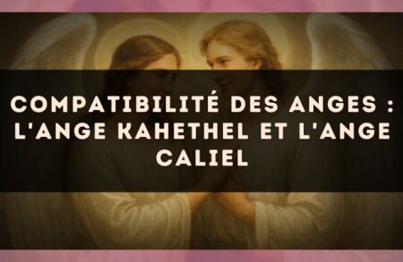 Compatibilité des anges : l'Ange Kahethel et l'Ange Caliel