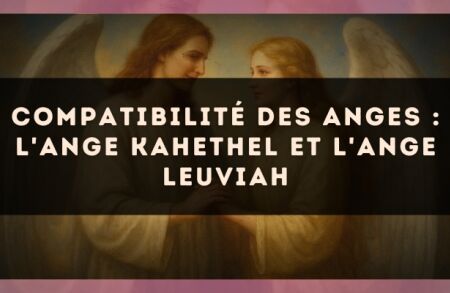 Compatibilité des anges : l'Ange Kahethel et l'Ange Leuviah