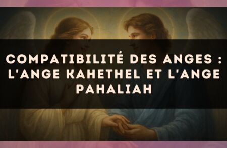 Compatibilité des anges : l'Ange Kahethel et l'Ange Pahaliah