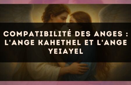 Compatibilité des anges : l'Ange Kahethel et l'Ange Yeiayel