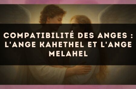 Compatibilité des anges : l'Ange Kahethel et l'Ange Melahel