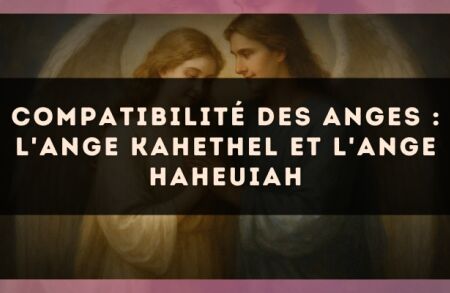 Compatibilité des anges : l'Ange Kahethel et l'Ange Haheuiah