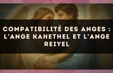 Compatibilité des anges : l'Ange Kahethel et l'Ange Reiyel