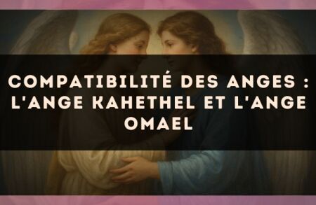 Compatibilité des anges : l'Ange Kahethel et l'Ange Omael