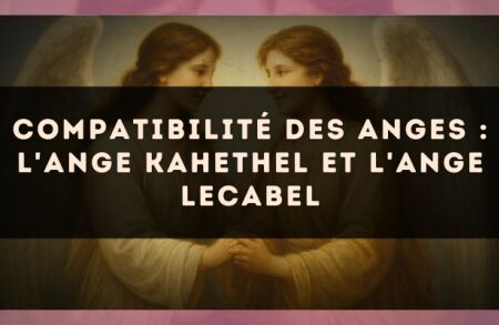 Compatibilité des anges : l'Ange Kahethel et l'Ange Lecabel