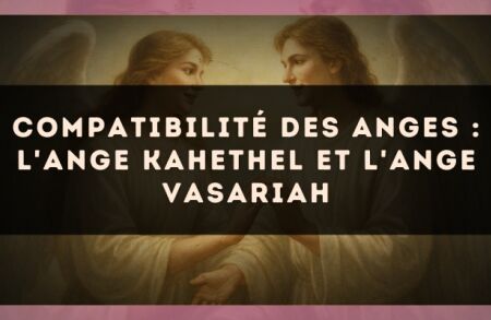 Compatibilité des anges : l'Ange Kahethel et l'Ange Vasariah