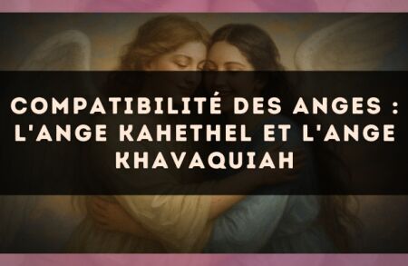 Compatibilité des anges : l'Ange Kahethel et l'Ange Khavaquiah