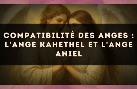 Compatibilité des anges : l'Ange Kahethel et l'Ange Aniel