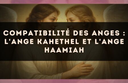 Compatibilité des anges : l'Ange Kahethel et l'Ange Haamiah