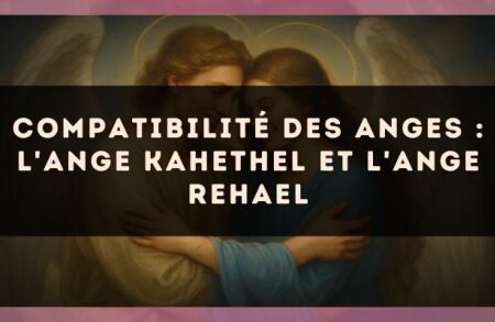 Compatibilité des anges : l'Ange Kahethel et l'Ange Rehael